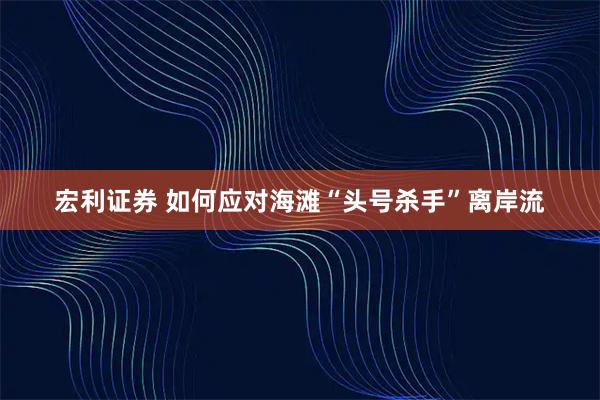 宏利证券 如何应对海滩“头号杀手”离岸流