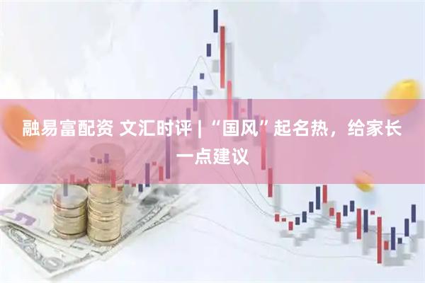 融易富配资 文汇时评 | “国风”起名热，给家长一点建议