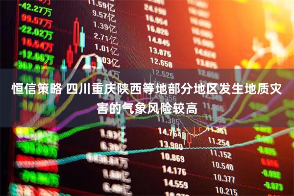恒信策略 四川重庆陕西等地部分地区发生地质灾害的气象风险较高