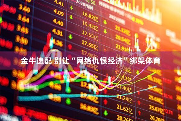 金牛速配 别让“网络仇恨经济”绑架体育