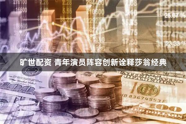 旷世配资 青年演员阵容创新诠释莎翁经典