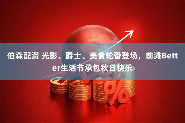 伯森配资 光影、爵士、美食轮番登场，前滩Better生活节承包秋日快乐