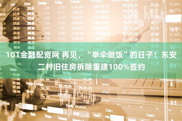 101金融配资网 再见，“举伞做饭”的日子！东安二村旧住房拆除重建100%签约