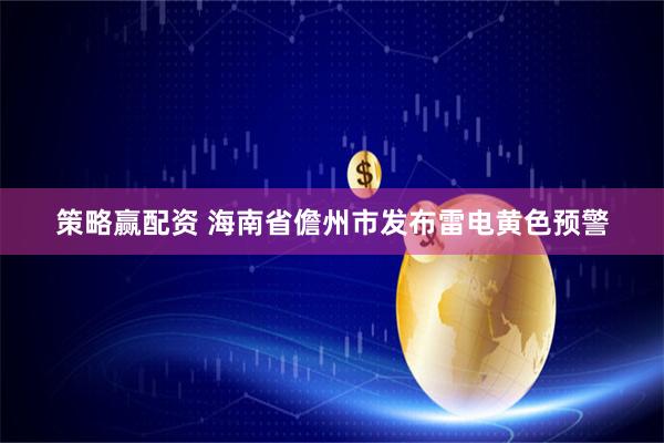 策略赢配资 海南省儋州市发布雷电黄色预警