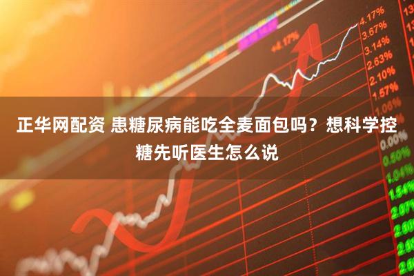 正华网配资 患糖尿病能吃全麦面包吗？想科学控糖先听医生怎么说
