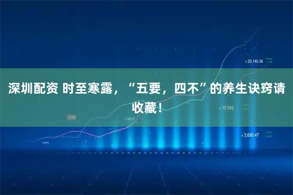 深圳配资 时至寒露，“五要，四不”的养生诀窍请收藏！