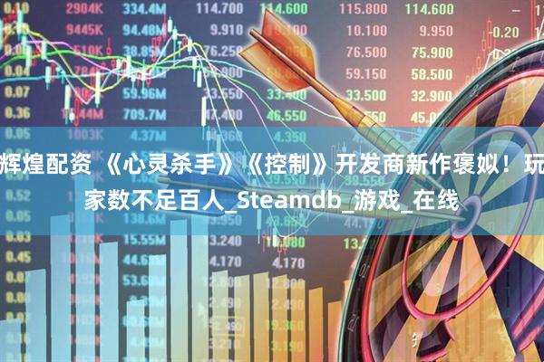 辉煌配资 《心灵杀手》《控制》开发商新作褒姒！玩家数不足百人_Steamdb_游戏_在线