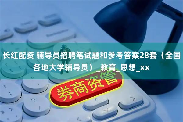 长红配资 辅导员招聘笔试题和参考答案28套（全国各地大学辅导员）_教育_思想_xx