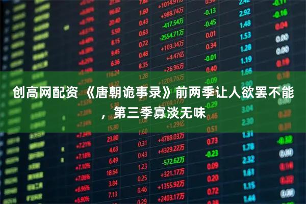 创高网配资 《唐朝诡事录》前两季让人欲罢不能，第三季寡淡无味