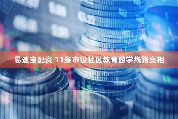 易速宝配资 11条市级社区教育游学线路亮相