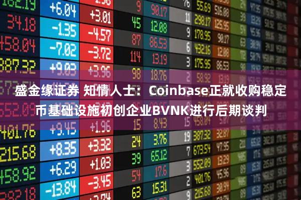 盛金缘证券 知情人士：Coinbase正就收购稳定币基础设施初创企业BVNK进行后期谈判