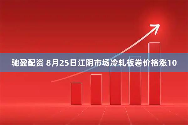 驰盈配资 8月25日江阴市场冷轧板卷价格涨10